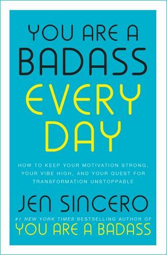 You Are a Badass Every Day How to Keep Your Motivation Strong Your Vibe High and Your Quest for Transformation Unstoppable | Jen Sincero